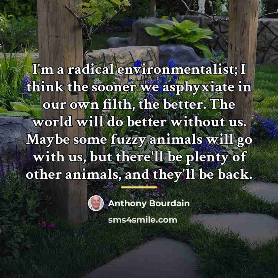 “I'm a radical environmentalist; I think the sooner we asphyxiate…” quote by Anthony Bourdain