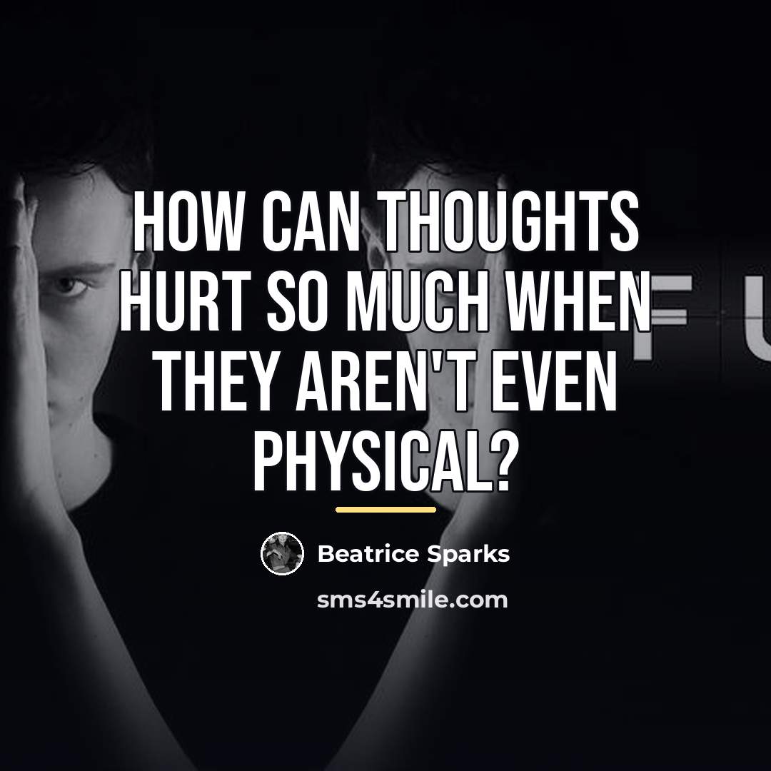 “How can thoughts hurt so much when they aren't even…” quote by Beatrice Sparks