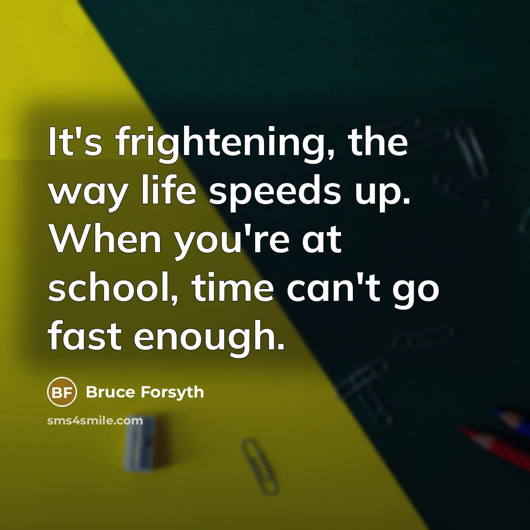 “It's frightening, the way life speeds up. When you're at…” quote by Bruce Forsyth