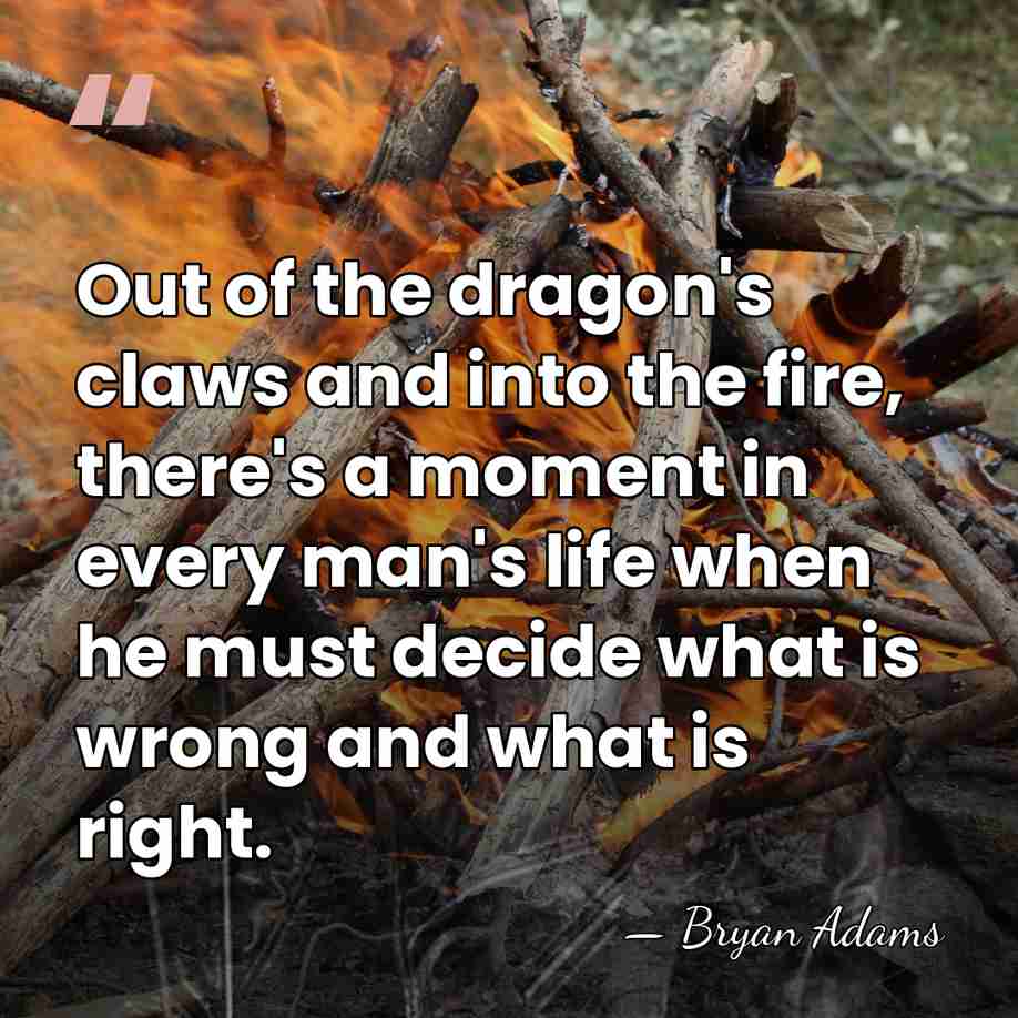 Out of the dragon's claws and into the fire, there's a moment&hellip; - Bryan Adams