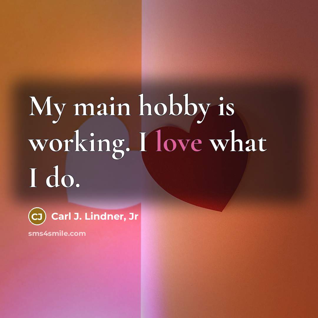 “My main hobby is working. I love what I do.…” quote by Carl J. Lindner, Jr