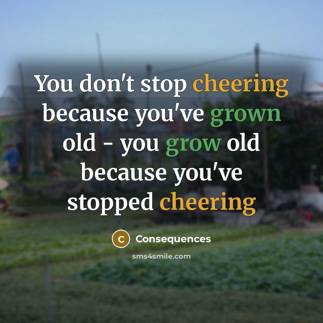 “You don't stop cheering because you've grown old - you grow old because you've stopped cheering” quote by Consequences