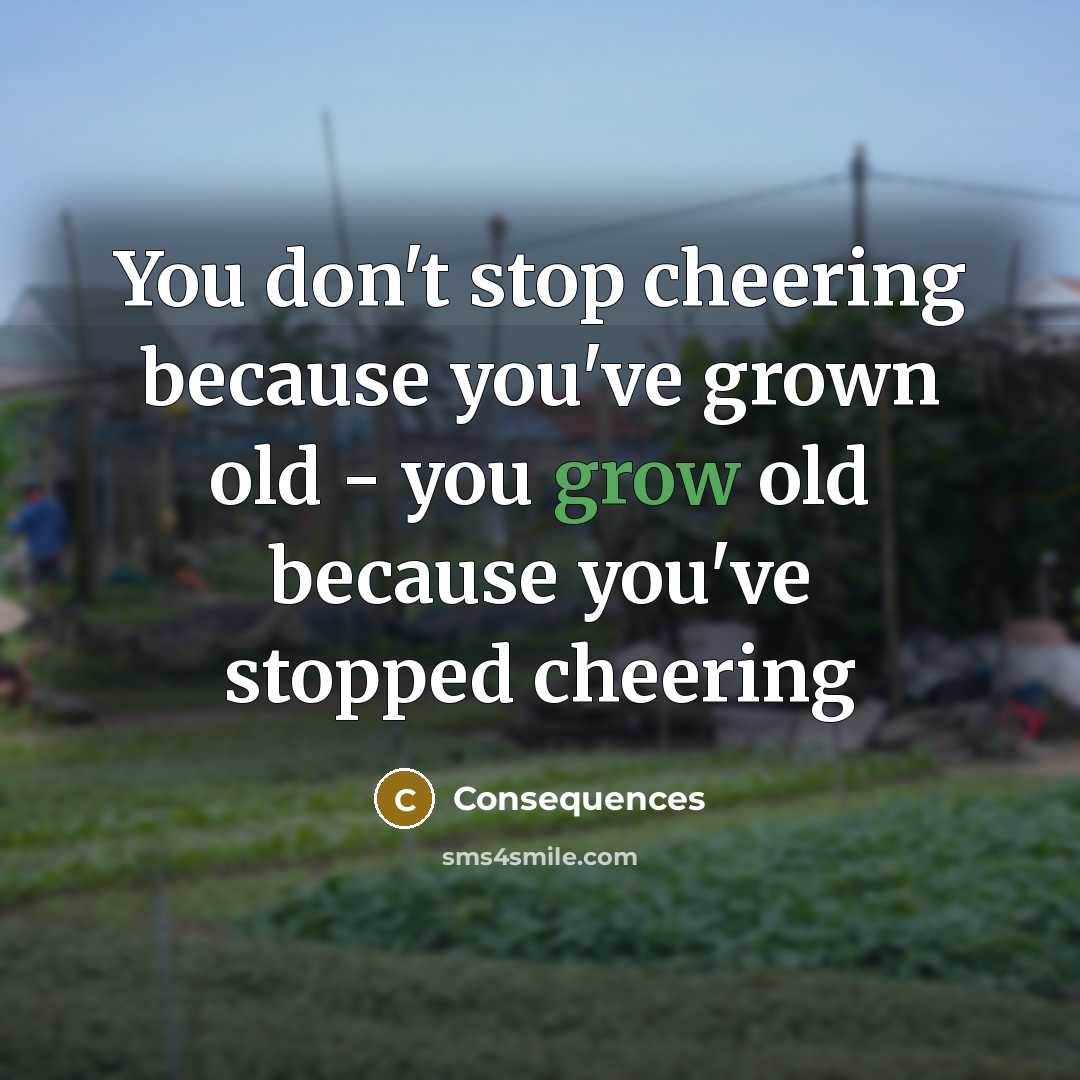 “You don't stop cheering because you've grown old - you grow old because you've stopped cheering” quote by Consequences
