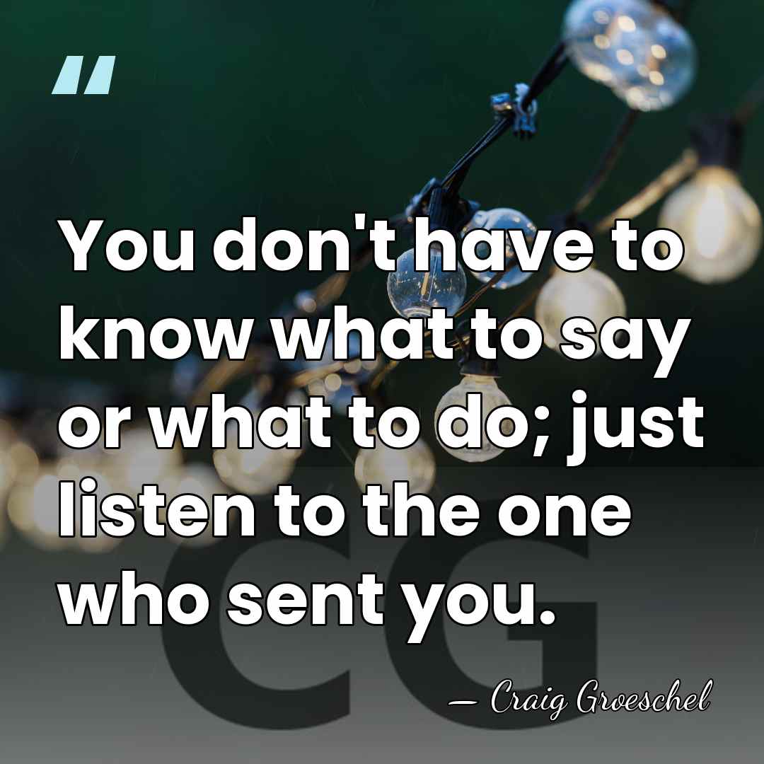 You don't have to know what to say or what to do;&hellip; - Craig Groeschel