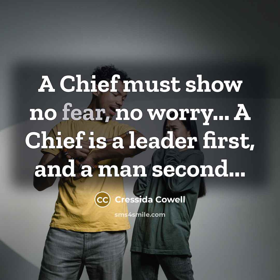 “A Chief must show no fear, no worry... A Chief…” quote by Cressida Cowell