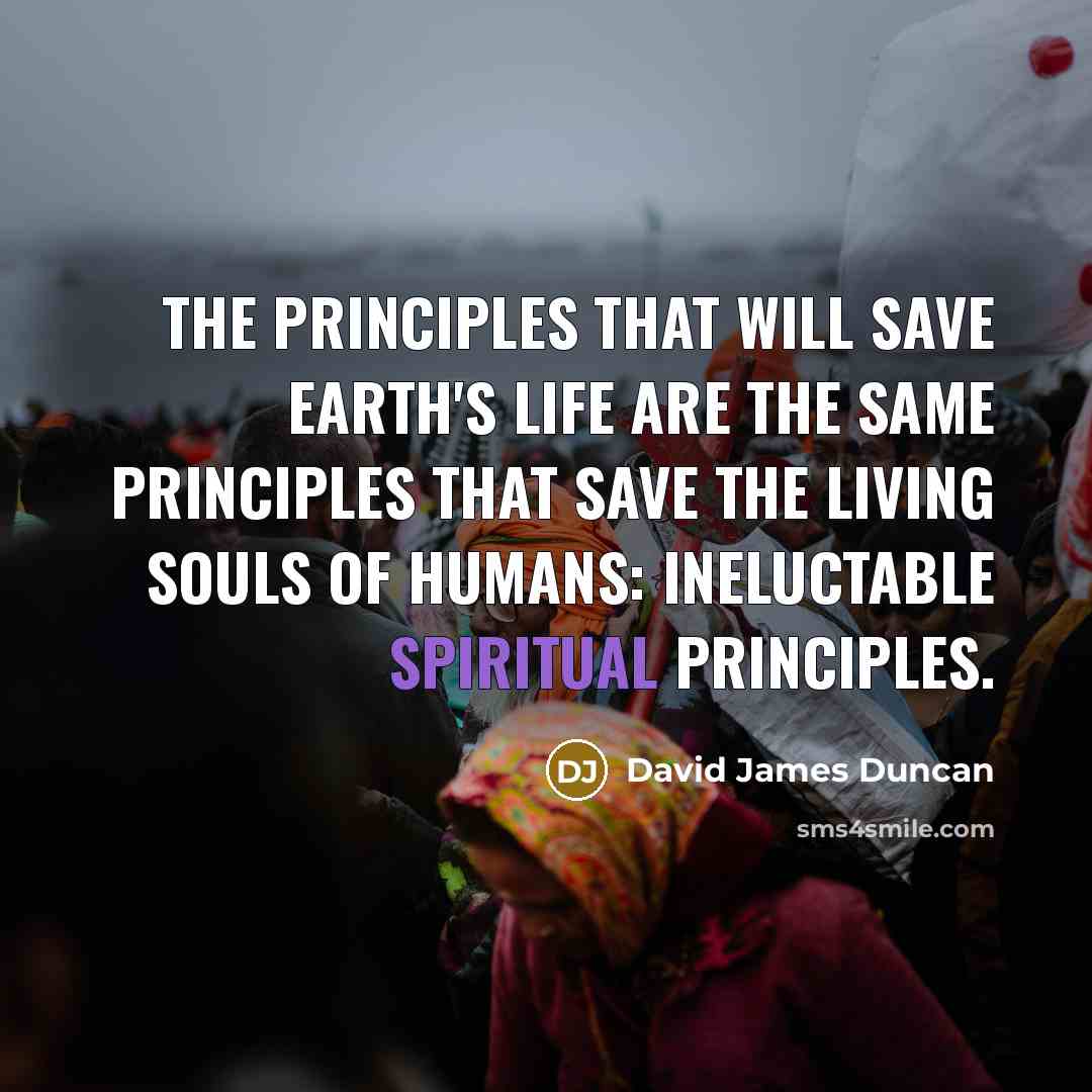 “The principles that will save Earth's life are the same…” quote by David James Duncan