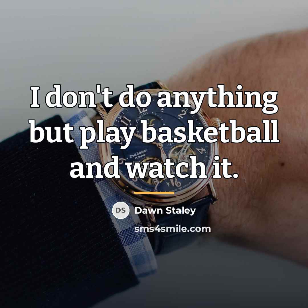 “I don't do anything but play basketball and watch it.…” quote by Dawn Staley
