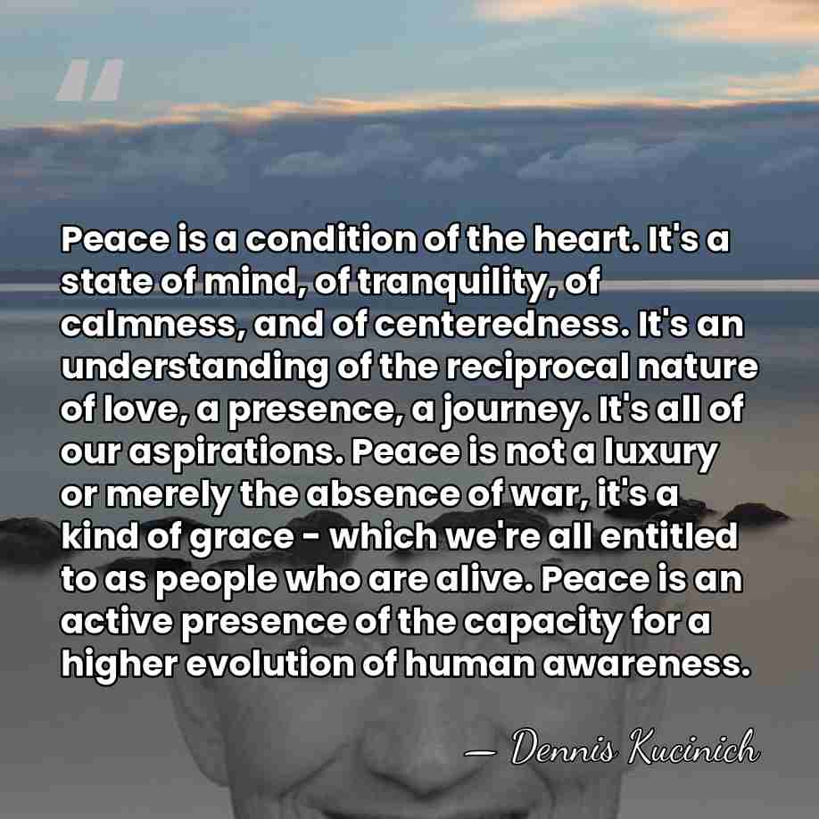 Peace is a condition of the heart. It's a state of mind,&hellip; - Dennis Kucinich