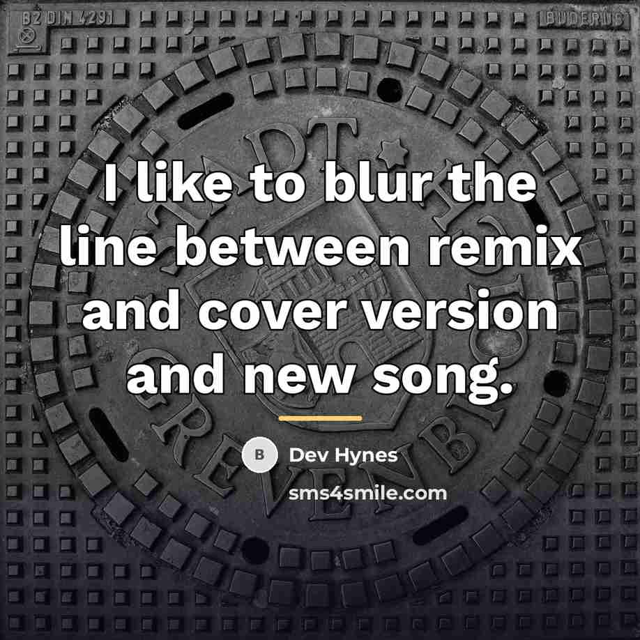 “I like to blur the line between remix and cover…” quote by Dev Hynes