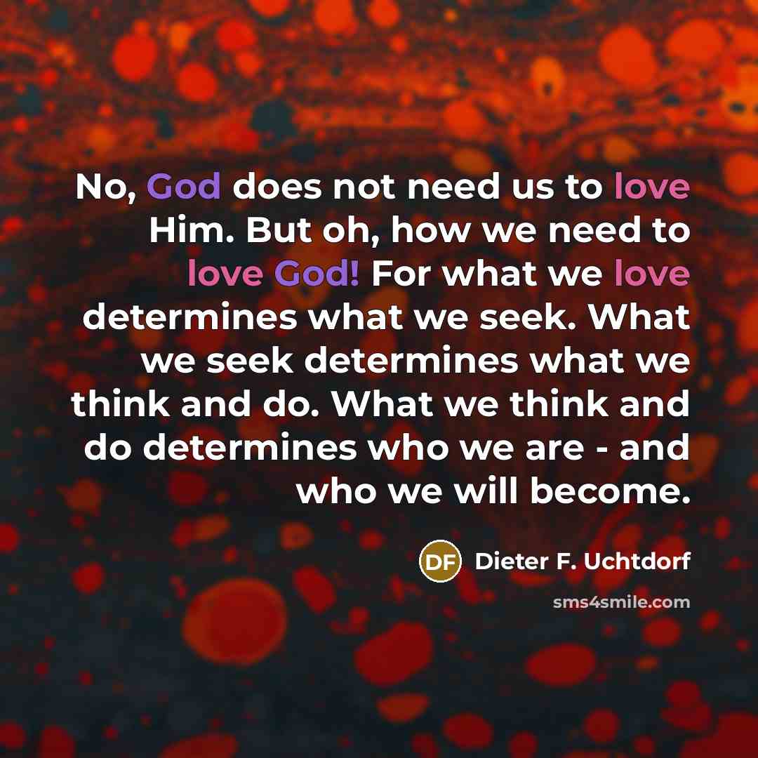 “No, God does not need us to love Him. But…” quote by Dieter F. Uchtdorf