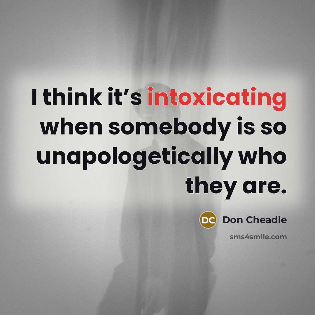 “I think it’s intoxicating when somebody is so unapologetically who they are.” quote by Don Cheadle