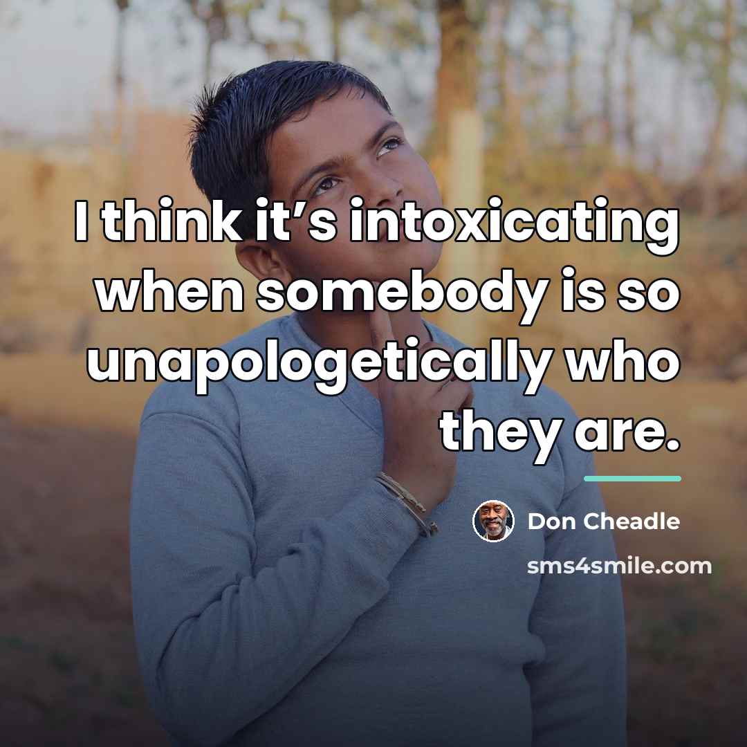 “I think it’s intoxicating when somebody is so unapologetically who…” quote by Don Cheadle