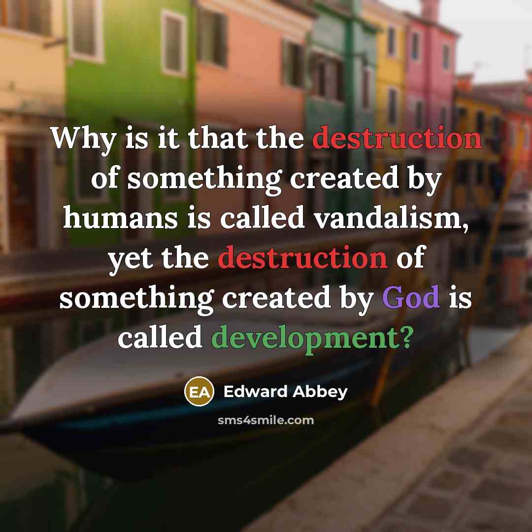 “Why is it that the destruction of something created by…” quote by Edward Abbey