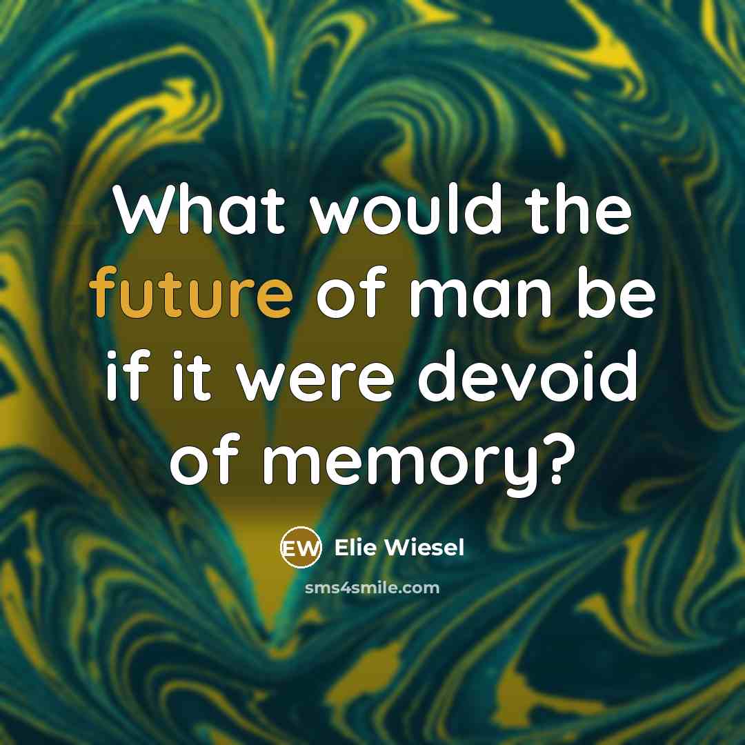 “What would the future of man be if it were…” quote by Elie Wiesel