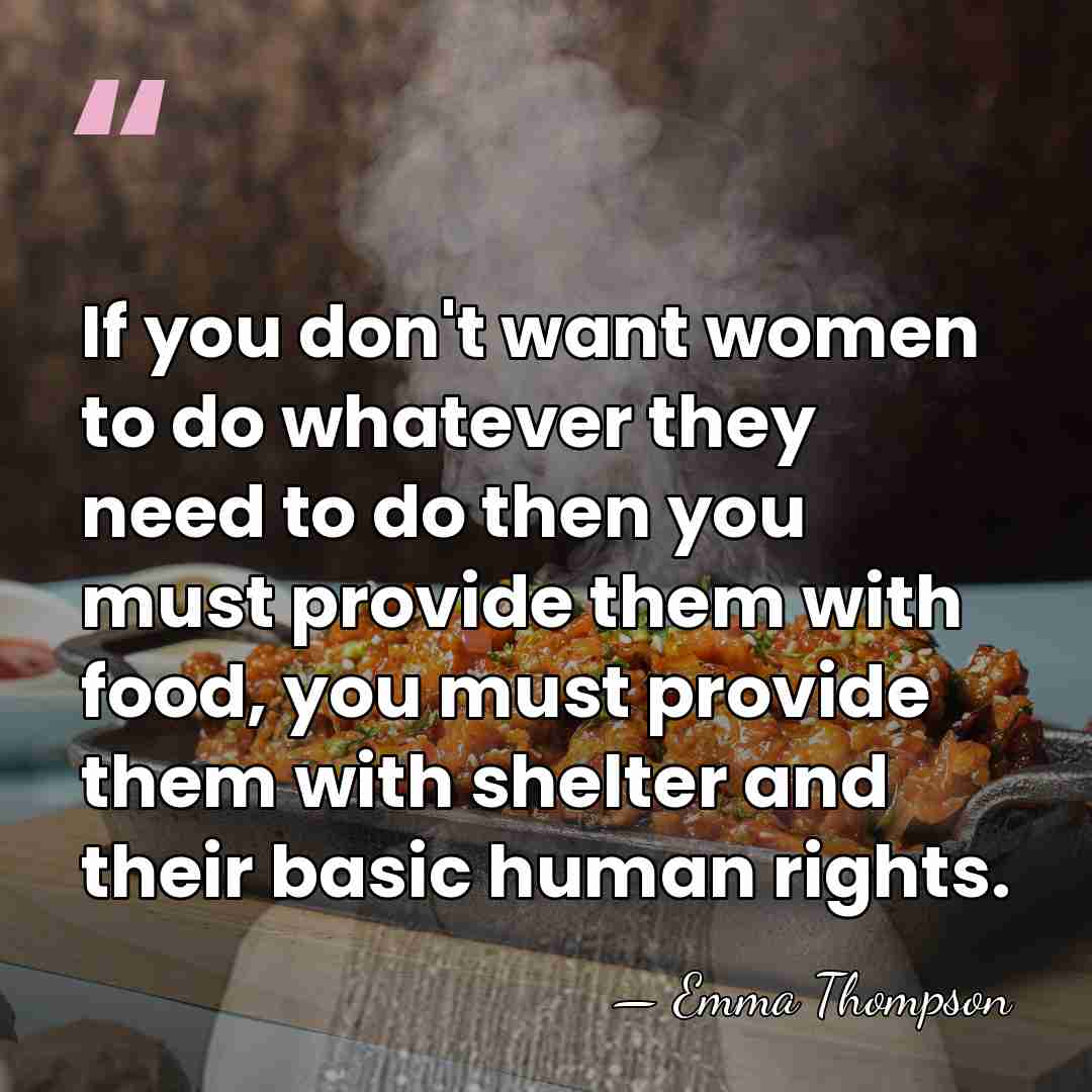 If you don't want women to do whatever they need to do&hellip; - Emma Thompson