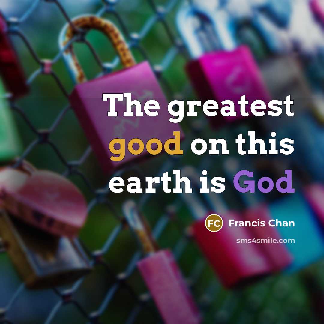 “The greatest good on this earth is God…” quote by Francis Chan