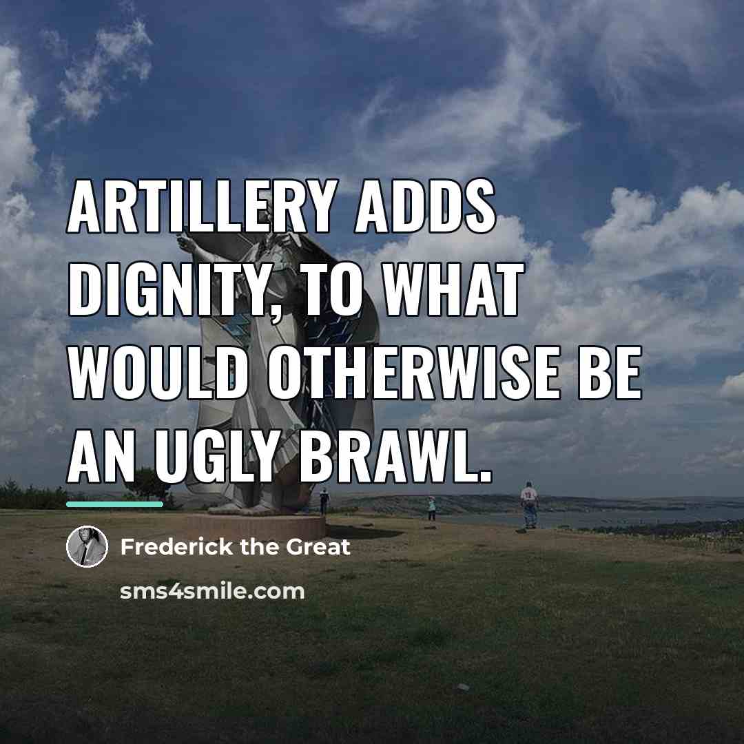 “Artillery adds dignity, to what would otherwise be an ugly…” quote by Frederick The Great