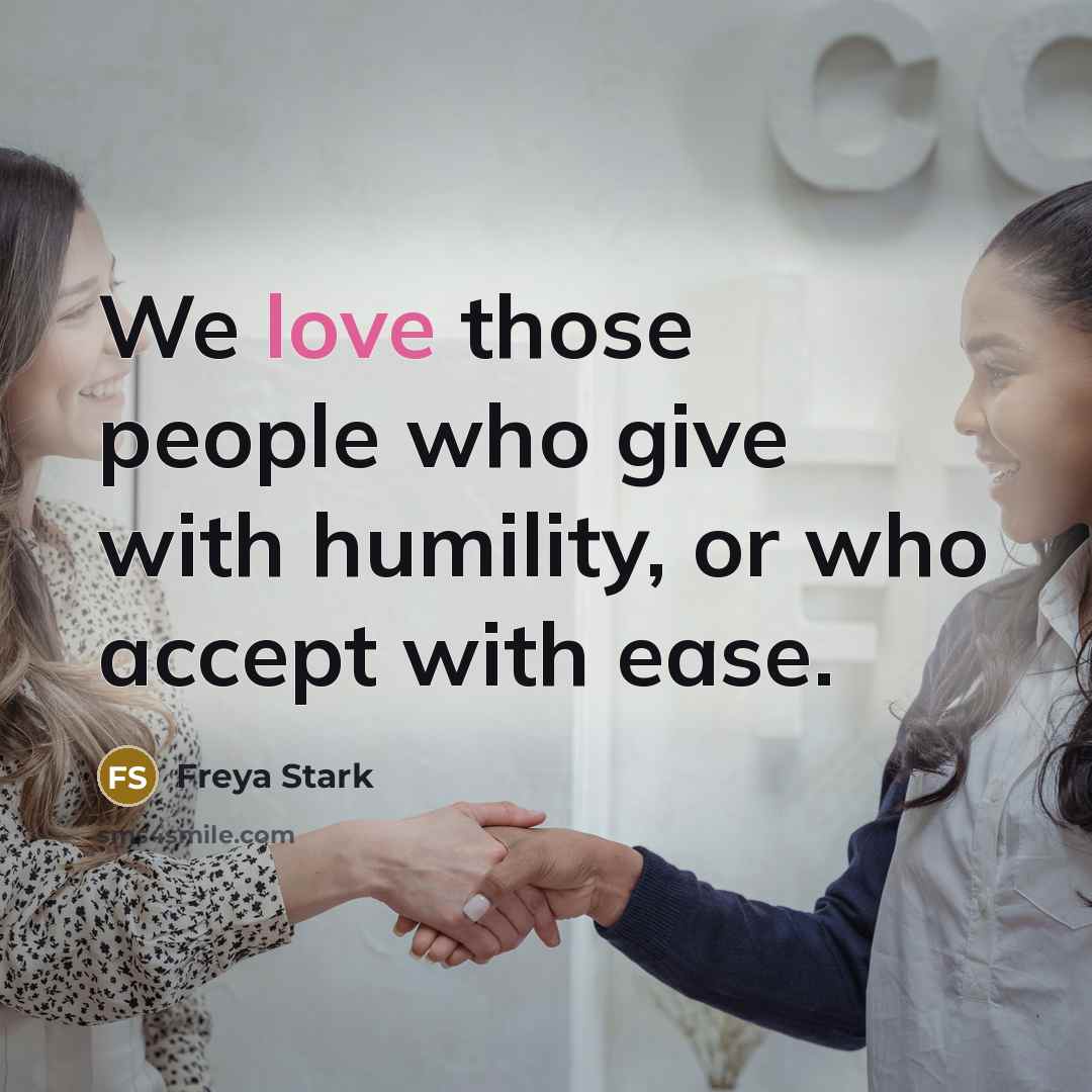 “We love those people who give with humility, or who…” quote by Freya Stark