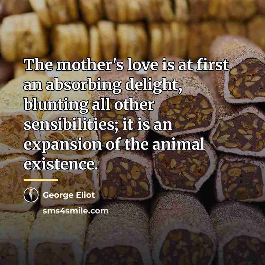“The mother's love is at first an absorbing delight, blunting…” quote by George Eliot