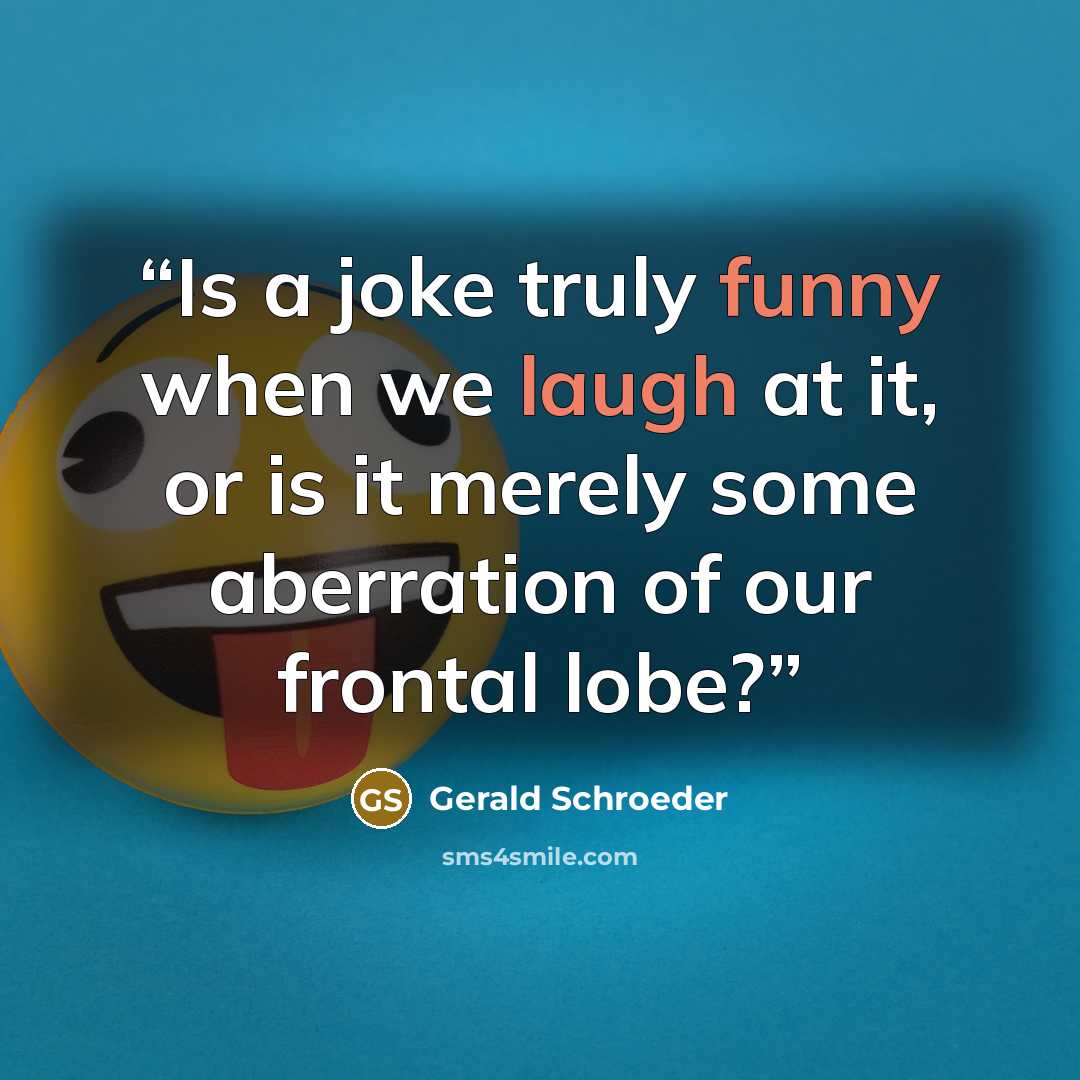 “Is a joke truly funny when we laugh at it, or is it merely some aberration of our frontal lobe?” quote by Gerald Schroeder