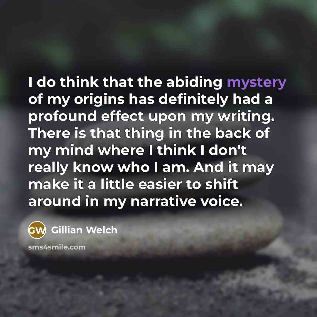 “I do think that the abiding mystery of my origins…” quote by Gillian Welch