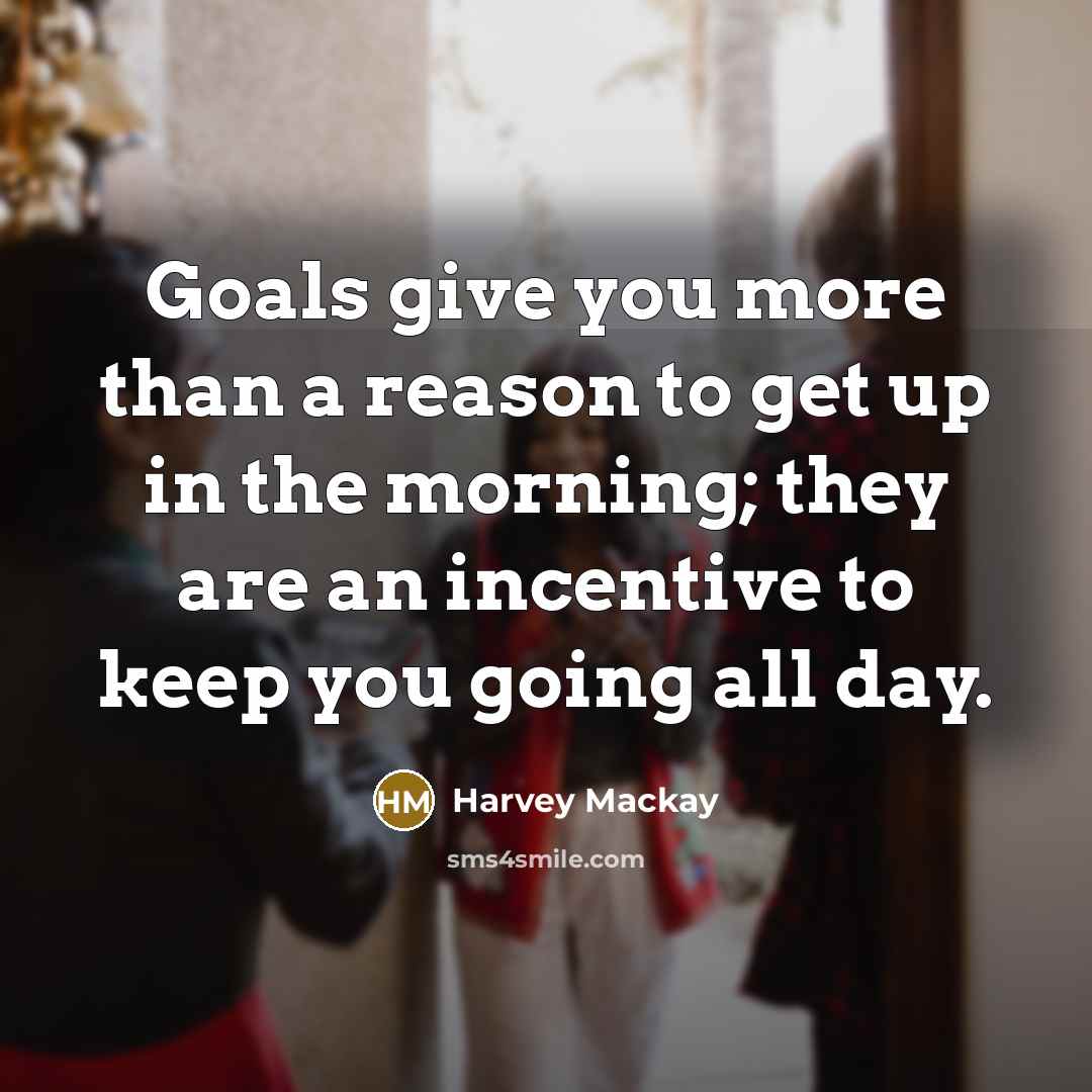 “Goals give you more than a reason to get up…” quote by Harvey Mackay