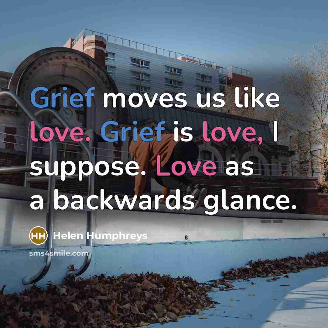 “Grief moves us like love. Grief is love, I suppose.…” quote by Helen Humphreys