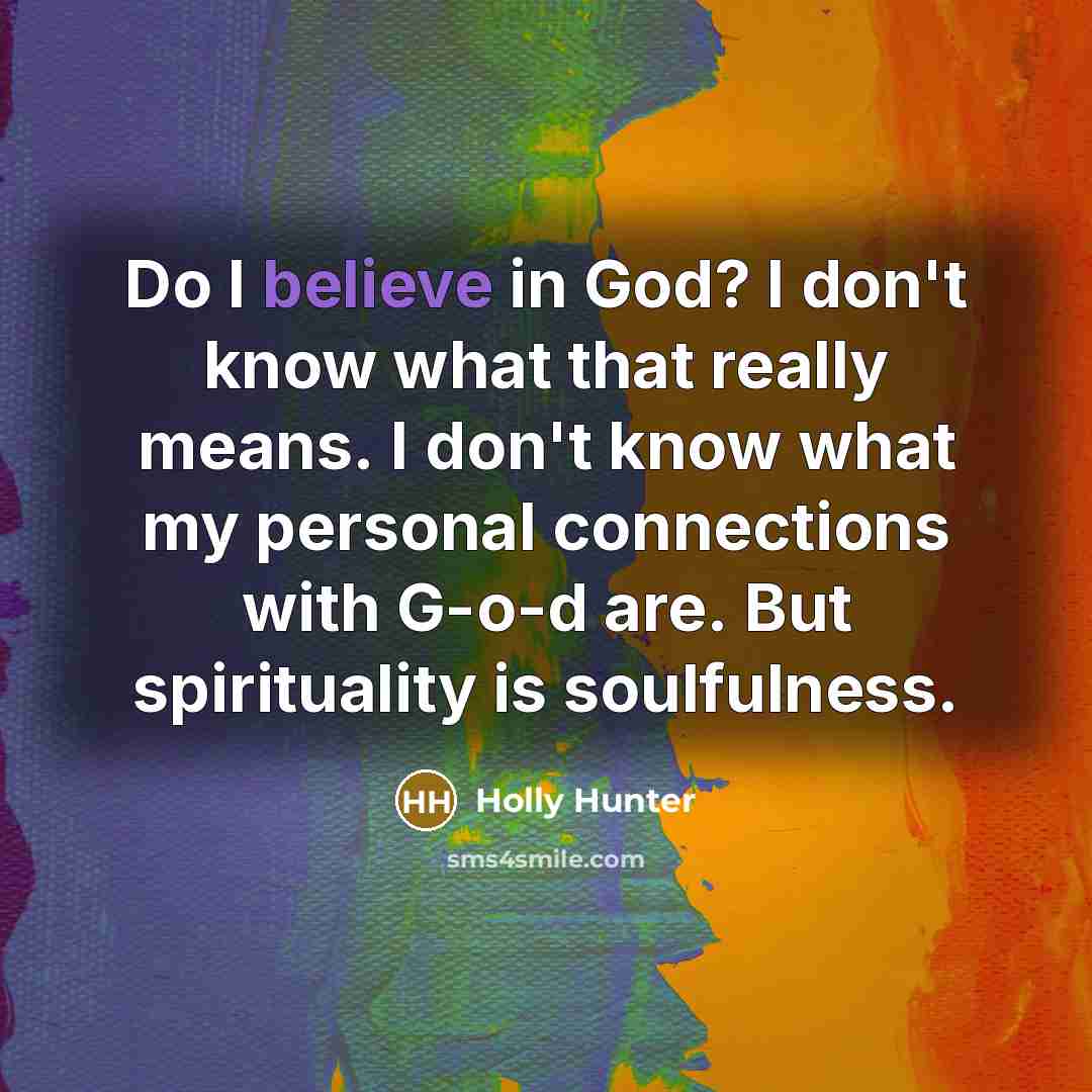 “Do I believe in God? I don't know what that…” quote by Holly Hunter