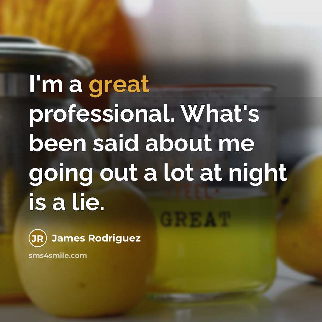 “I'm a great professional. What's been said about me going…” quote by James Rodriguez