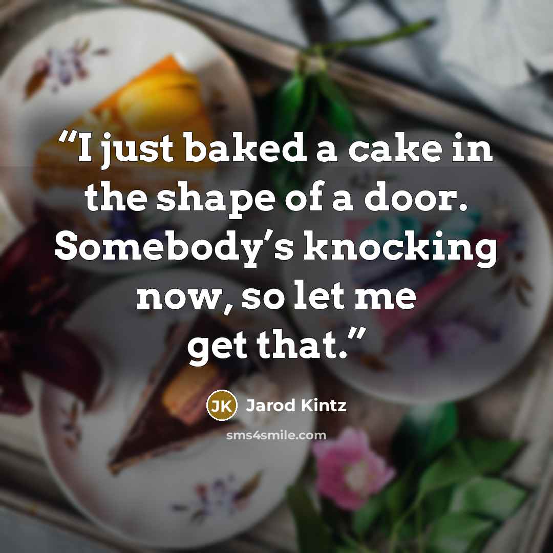 “I just baked a cake in the shape of a door. Somebody’s knocking now, so let me get that.” quote by Jarod Kintz