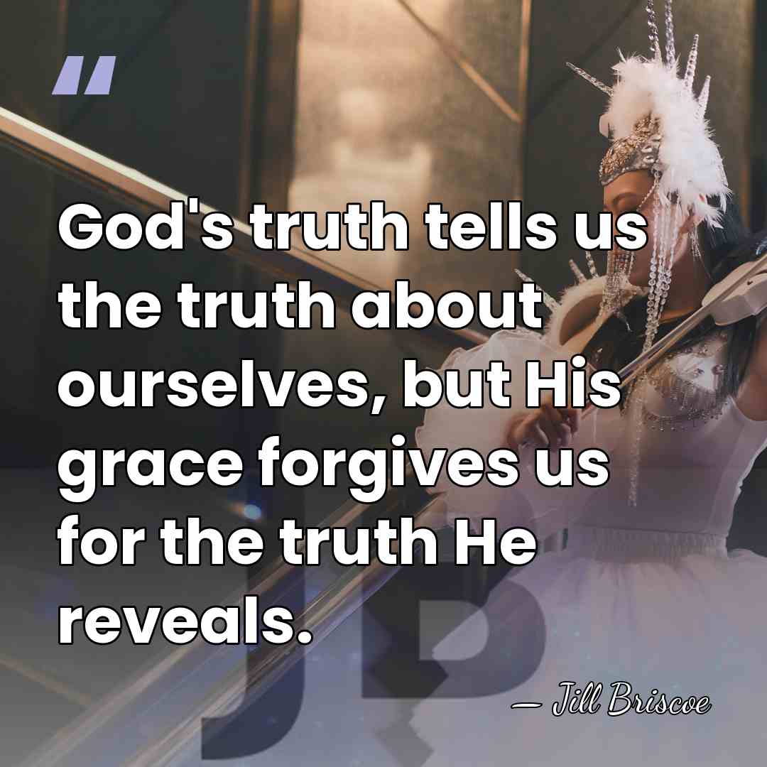 God's truth tells us the truth about ourselves, but His grace forgives&hellip; - Jill Briscoe