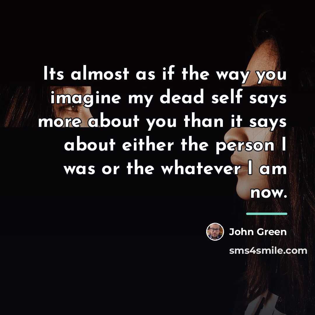“Its almost as if the way you imagine my dead…” quote by John Green