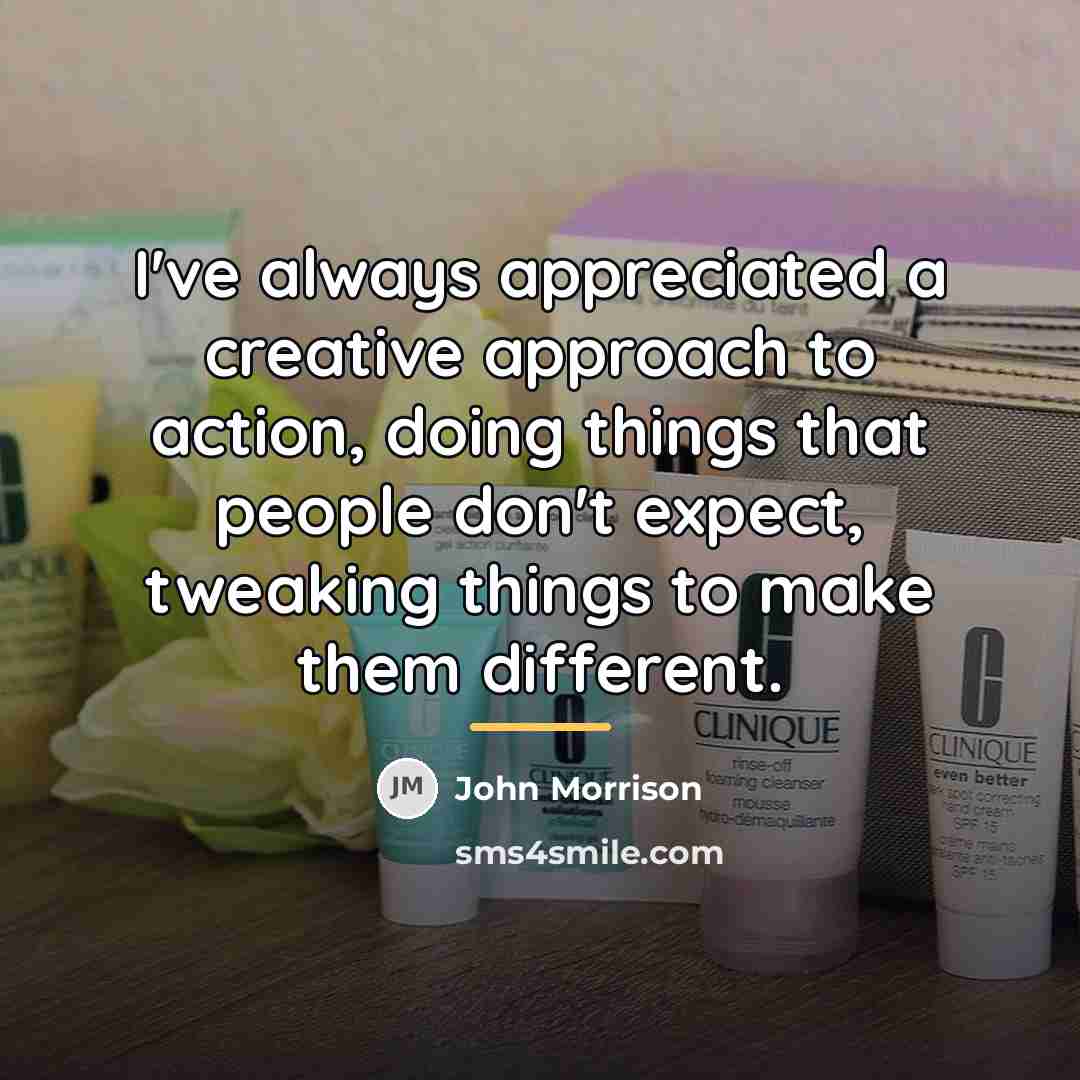 “I've always appreciated a creative approach to action, doing things…” quote by John Morrison