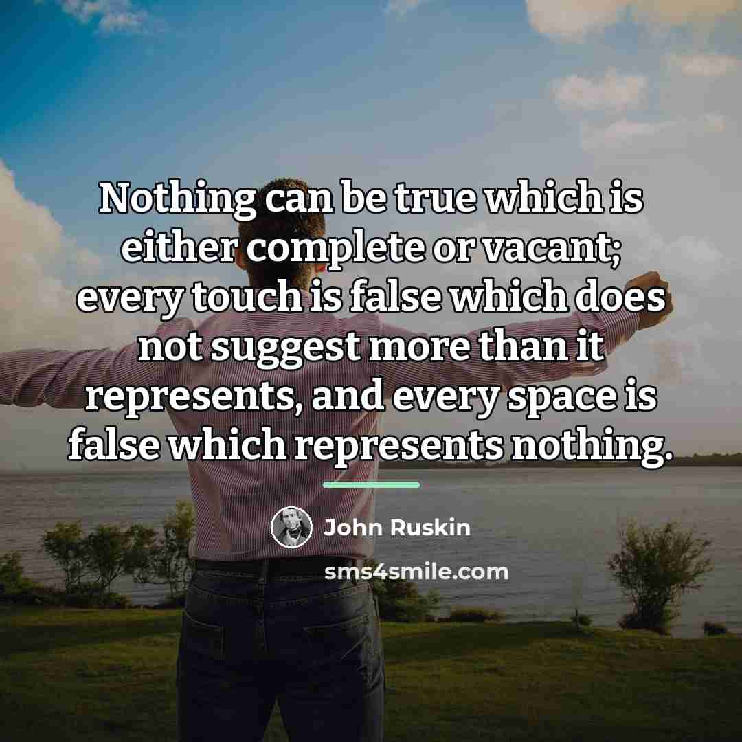 “Nothing can be true which is either complete or vacant;…” quote by John Ruskin