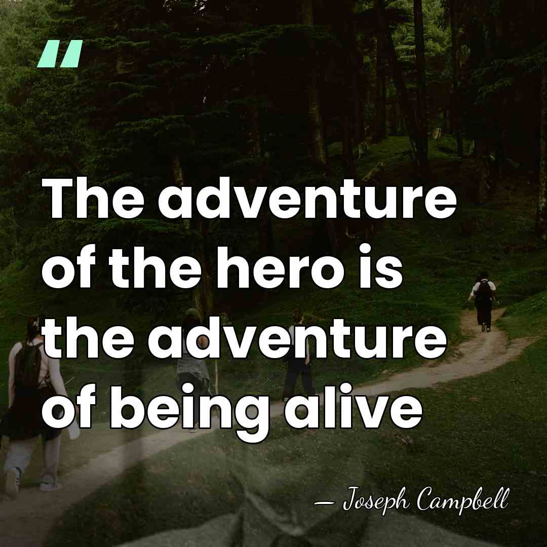The adventure of the hero is the adventure of being alive - Joseph Campbell