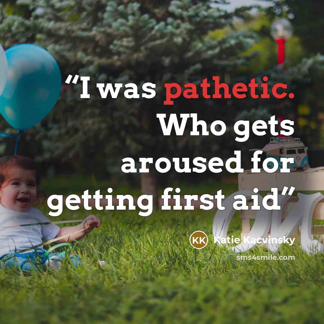 “I was pathetic. Who gets aroused for getting first aid” quote by Katie Kacvinsky