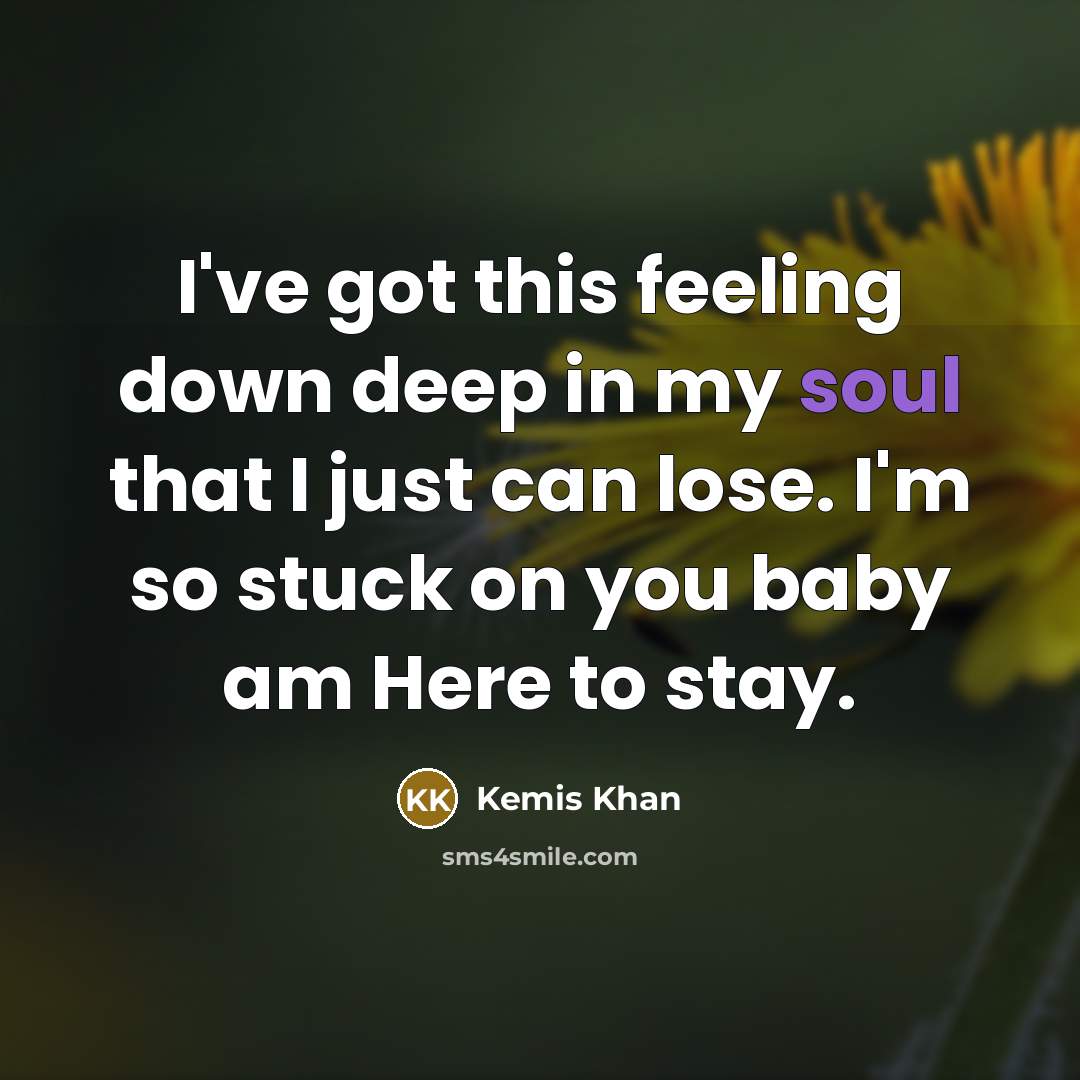 “I've got this feeling down deep in my soul that I just can lose. I'm so stuck on you baby am Here to stay.” quote by Kemis Khan