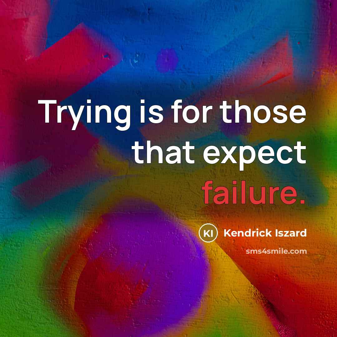 “Trying is for those that expect failure.” quote by Kendrick Iszard