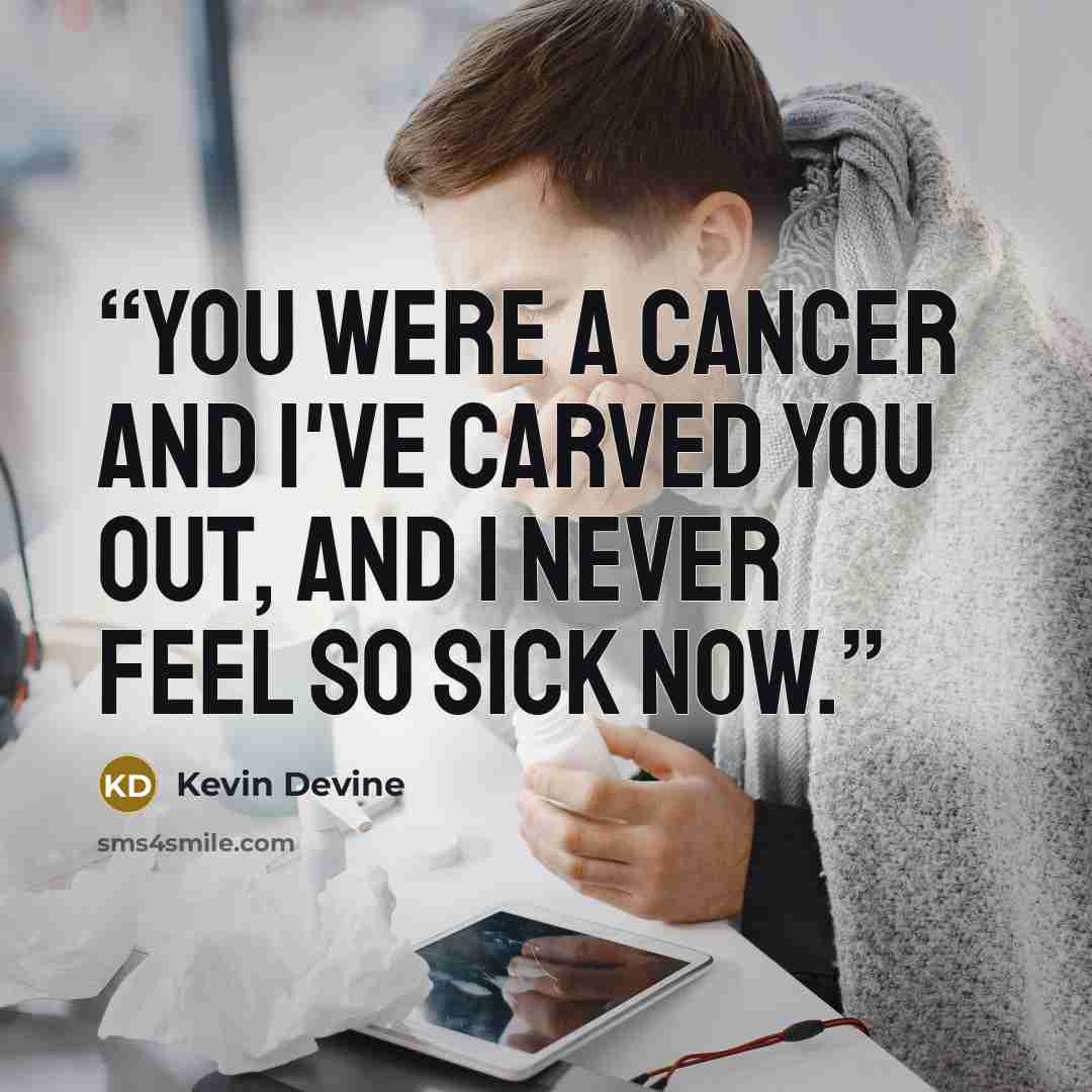 “You were a cancer and I've carved you out, and I never feel so sick now.” quote by Kevin Devine