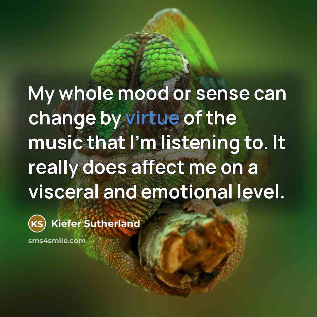 “My whole mood or sense can change by virtue of…” quote by Kiefer Sutherland