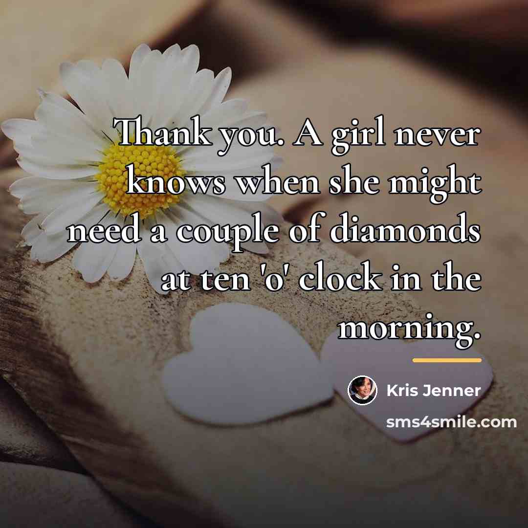 “Thank you. A girl never knows when she might need…” quote by Kris Jenner
