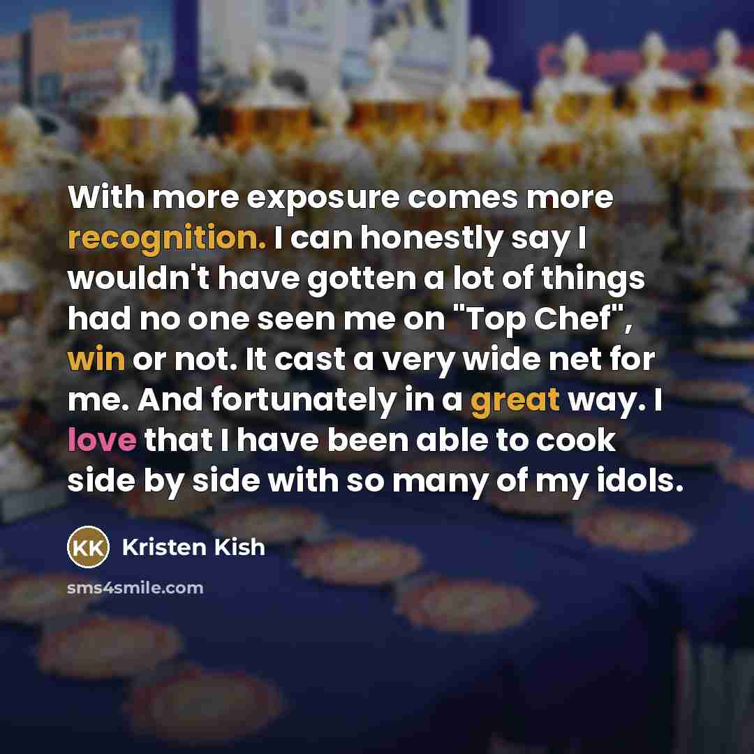 “With more exposure comes more recognition. I can honestly say…” quote by Kristen Kish