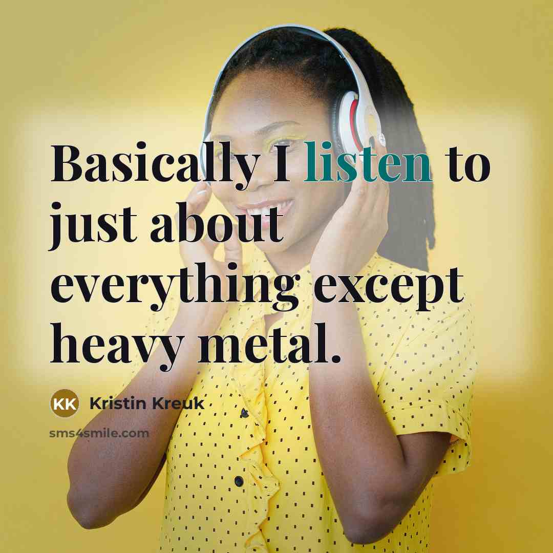 “Basically I listen to just about everything except heavy metal.…” quote by Kristin Kreuk