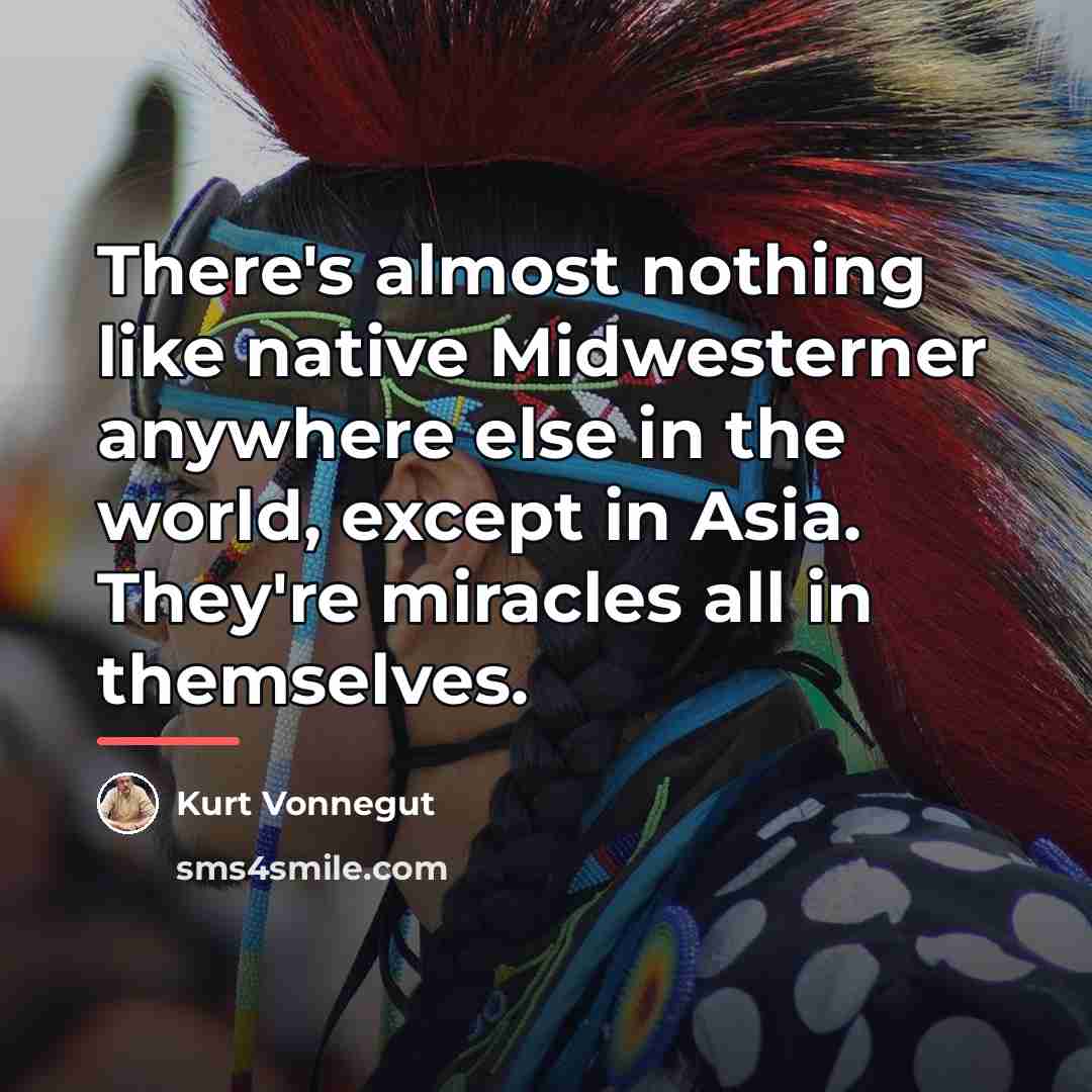 “There's almost nothing like native Midwesterner anywhere else in the…” quote by Kurt Vonnegut