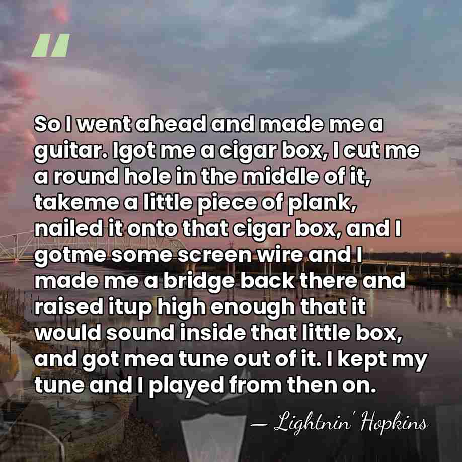 So I went ahead and made me a guitar. Igot me a&hellip; - Lightnin' Hopkins