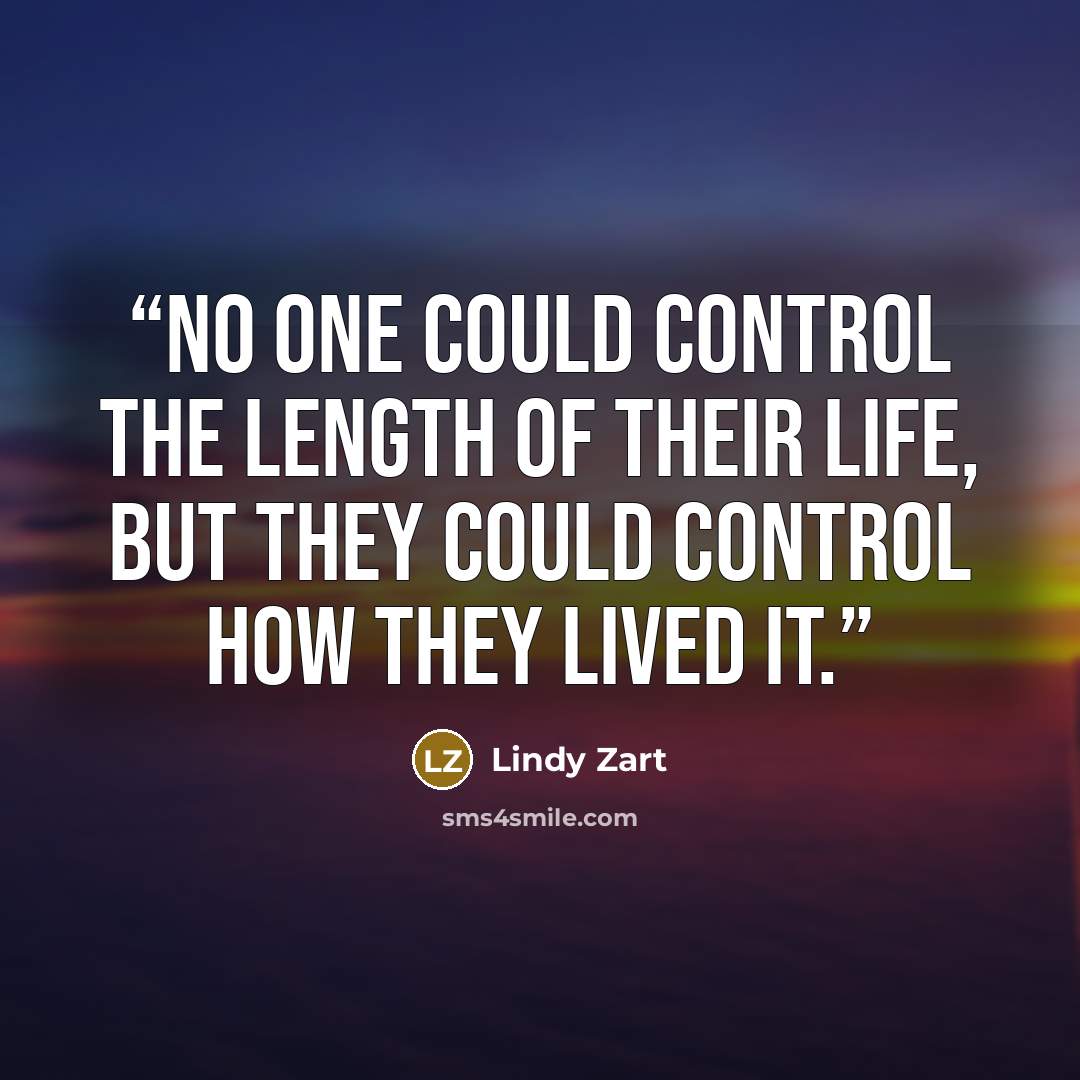 “No one could control the length of their life, but they could control how they lived it.” quote by Lindy Zart