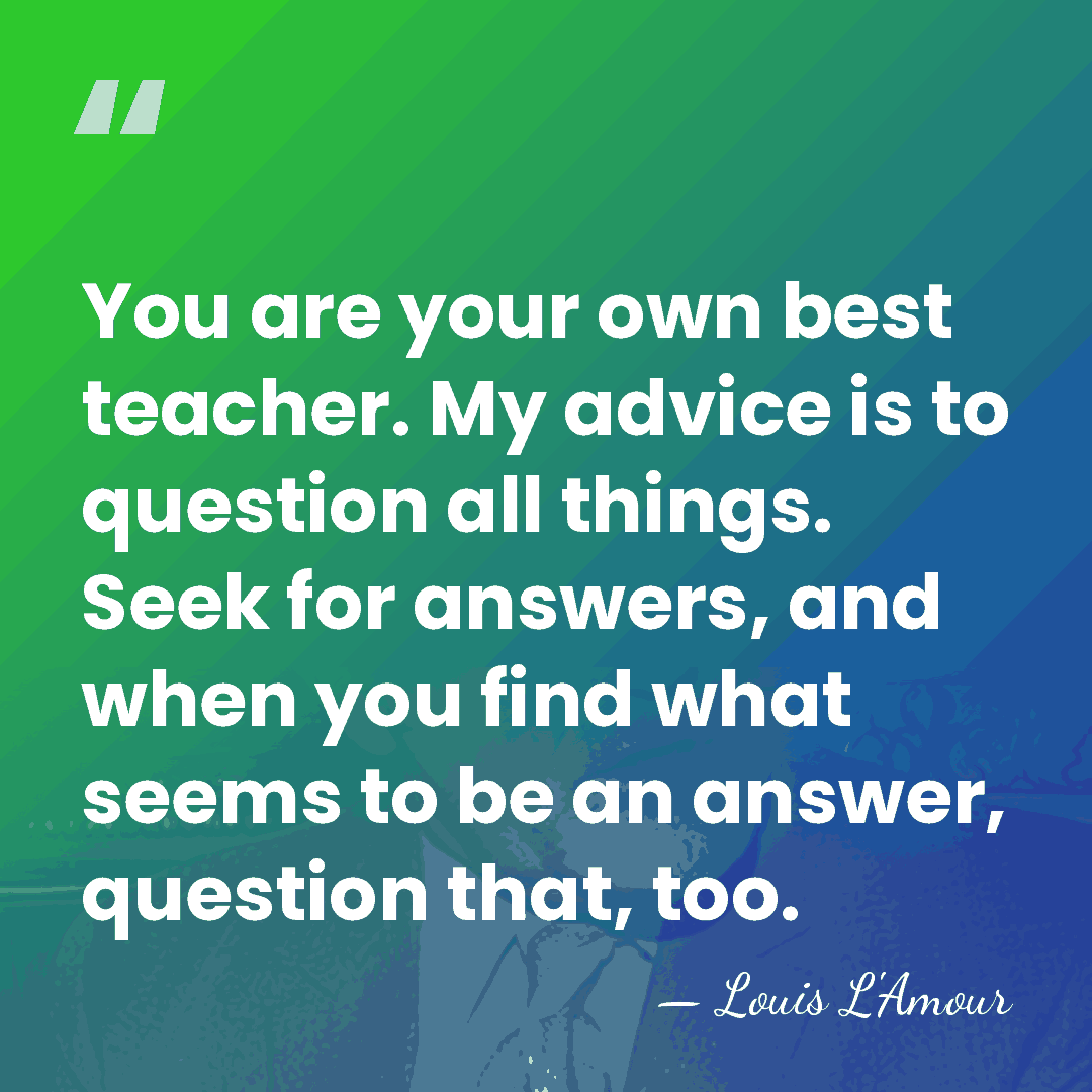 You are your own best teacher. My advice is to question all&hellip; - Louis L'Amour