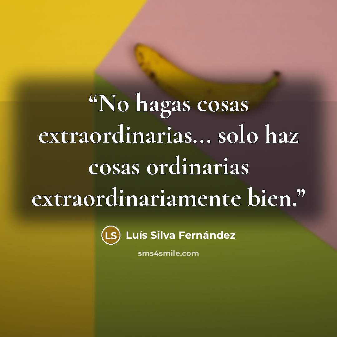 “No hagas cosas extraordinarias... solo haz cosas ordinarias extraordinariamente bien.” quote by Luís Silva Fernández