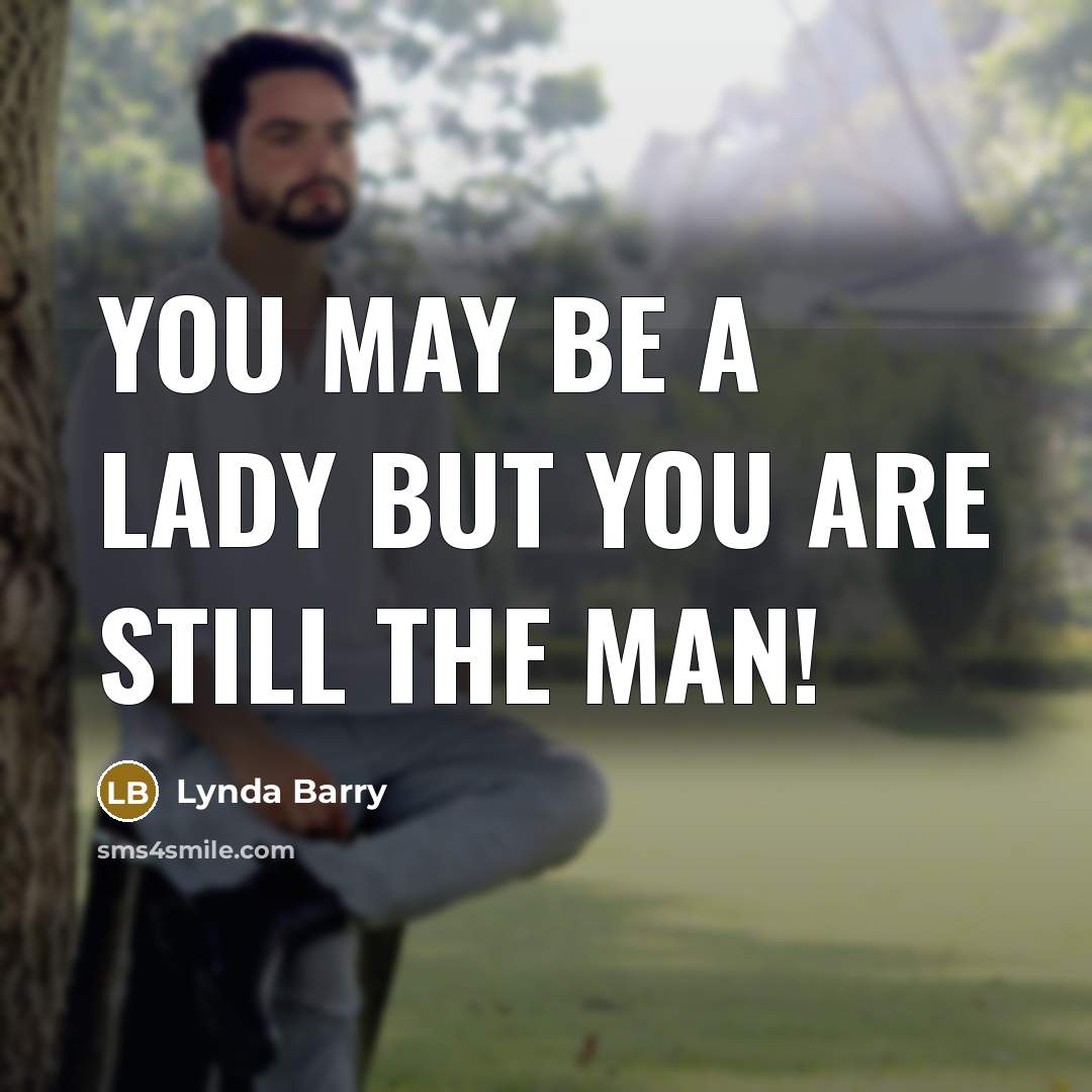 “You may be a lady but you are still the man!” quote by Lynda Barry