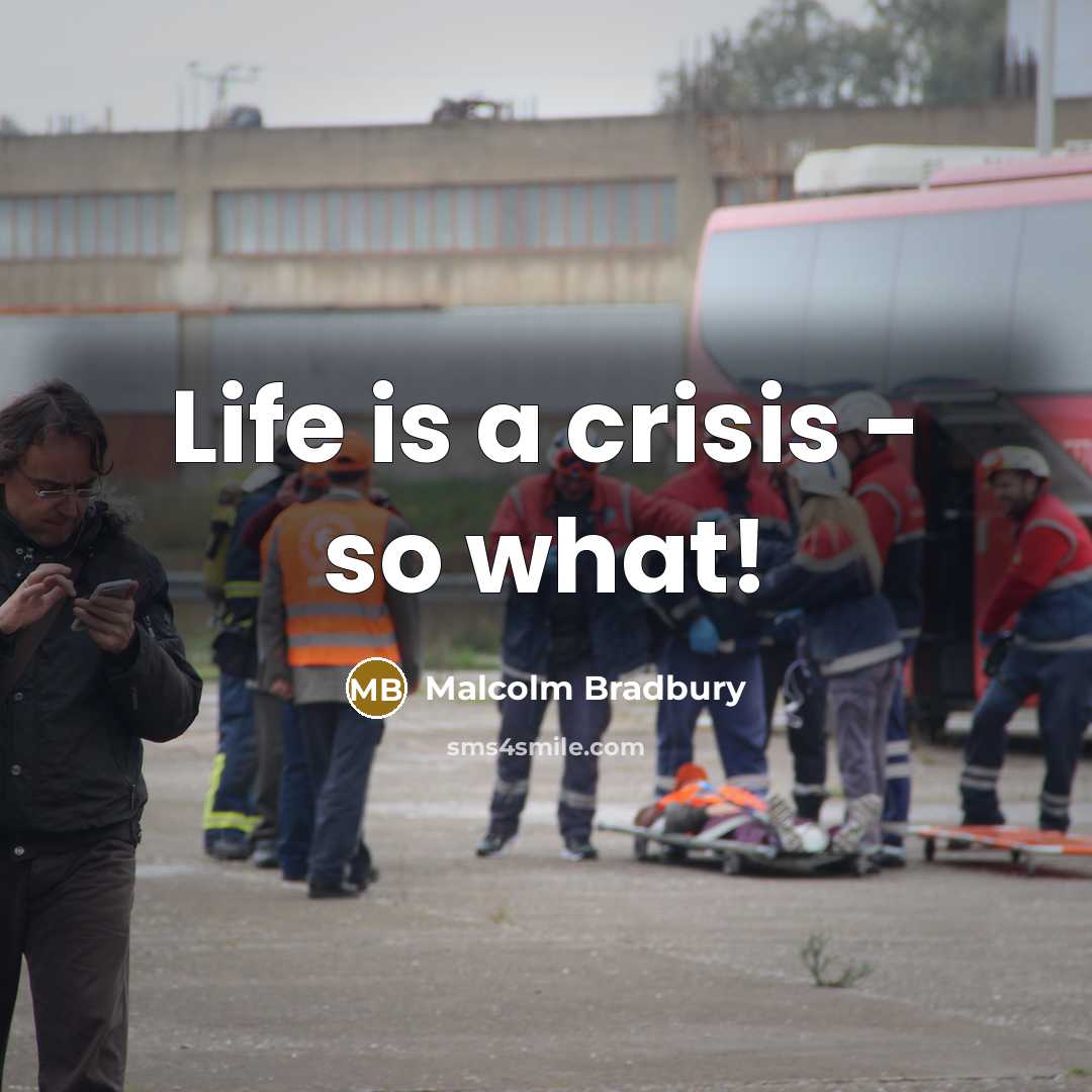 “Life is a crisis - so what!…” quote by Malcolm Bradbury